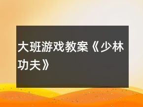 大班游戲教案《少林功夫》
