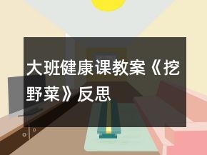 大班健康課教案《挖野菜》反思
