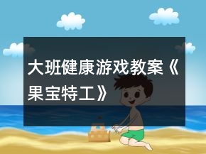 大班健康游戲教案《果寶特工》