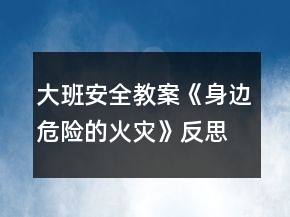 大班安全教案《身邊危險的火災》反思