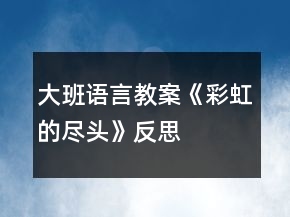 大班語言教案《彩虹的盡頭》反思