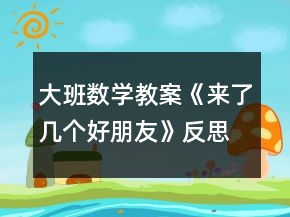 大班數(shù)學(xué)教案《來了幾個(gè)好朋友》反思