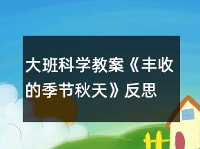 大班科學(xué)教案《豐收的季節(jié)秋天》反思