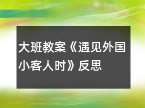 大班教案《遇見(jiàn)外國(guó)小客人時(shí)》反思