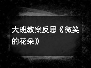 大班教案反思《微笑的花朵》
