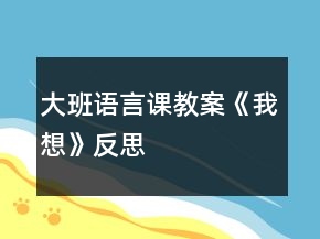 大班語(yǔ)言課教案《我想》反思