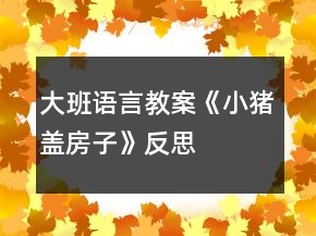 大班語言教案《小豬蓋房子》反思