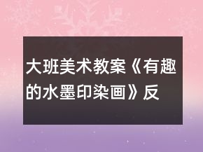 大班美術(shù)教案《有趣的水墨印染畫》反思
