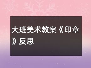 大班美術(shù)教案《印章》反思
