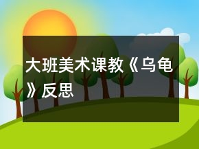 大班美術(shù)課教《烏龜》反思