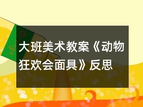 大班美術(shù)教案《動(dòng)物狂歡會(huì)面具》反思