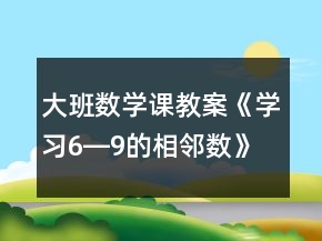 大班數(shù)學(xué)課教案《學(xué)習(xí)6―9的相鄰數(shù)》反思