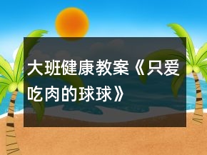 大班健康教案《只愛(ài)吃肉的球球》