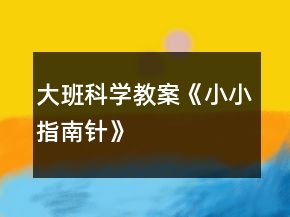 大班科學教案《小小指南針》