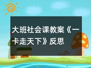 大班社會(huì)課教案《一卡走天下》反思