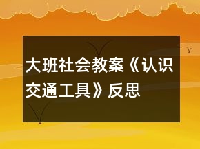 大班社會教案《認識交通工具》反思