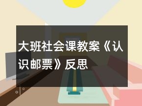 大班社會(huì)課教案《認(rèn)識(shí)郵票》反思