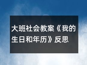 大班社會教案《我的生日和年歷》反思