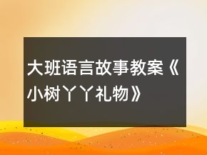 大班語(yǔ)言故事教案《小樹丫丫禮物》