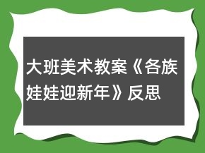 大班美術(shù)教案《各族娃娃迎新年》反思
