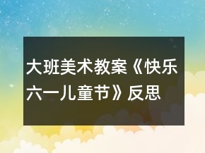 大班美術(shù)教案《快樂(lè)六一兒童節(jié)》反思