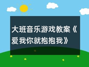大班音樂(lè)游戲教案《愛(ài)我你就抱抱我》反思