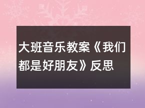 大班音樂(lè)教案《我們都是好朋友》反思