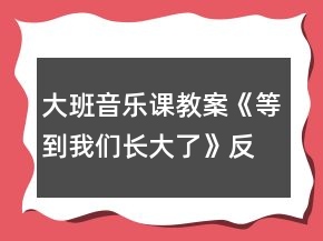 大班音樂課教案《等到我們長大了》反思