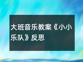 大班音樂(lè)教案《小小樂(lè)隊(duì)》反思
