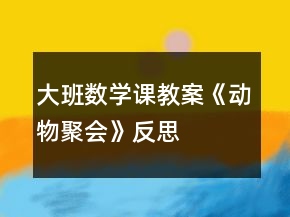 大班數(shù)學(xué)課教案《動(dòng)物聚會(huì)》反思