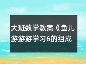 大班數(shù)學(xué)教案《魚兒游游游（學(xué)習(xí)6的組成）》反思