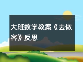 大班數(shù)學(xué)教案《去做客》反思