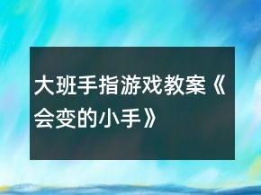 大班手指游戲教案《會(huì)變的小手》