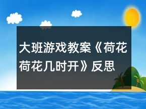大班游戲教案《荷花荷花幾時開》反思