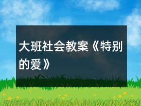 大班社會教案《特別的愛》