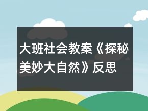大班社會教案《探秘美妙大自然》反思