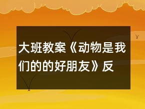 大班教案《動(dòng)物是我們的的好朋友》反思