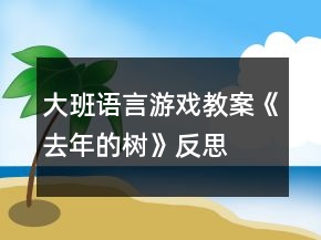 大班語言游戲教案《去年的樹》反思