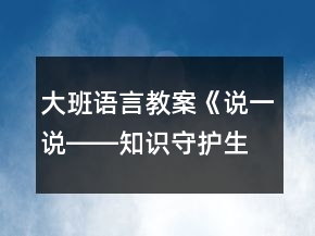 大班語(yǔ)言教案《說(shuō)一說(shuō)――知識(shí)守護(hù)生命》反思