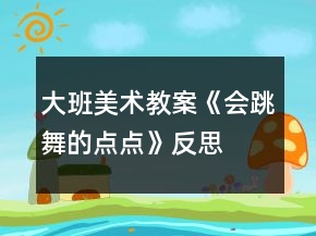 大班美術(shù)教案《會(huì)跳舞的點(diǎn)點(diǎn)》反思