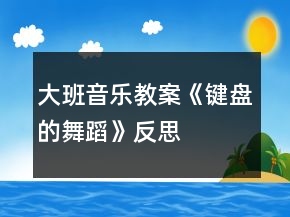大班音樂教案《鍵盤的舞蹈》反思
