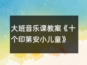 大班音樂(lè)課教案《十個(gè)印第安小兒童》