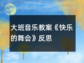 大班音樂教案《快樂的舞會》反思