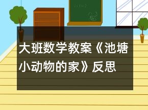 大班數(shù)學教案《池塘小動物的家》反思