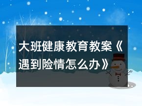 大班健康教育教案《遇到險(xiǎn)情怎么辦》
