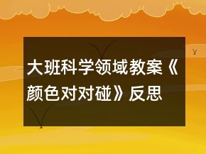 大班科學(xué)領(lǐng)域教案《顏色對(duì)對(duì)碰》反思