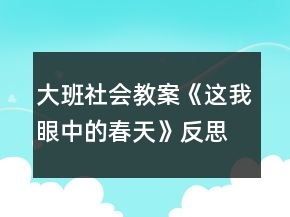 大班社會(huì)教案《這我眼中的春天》反思
