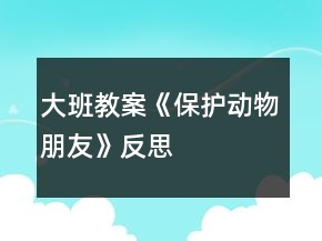 大班教案《保護(hù)動(dòng)物朋友》反思