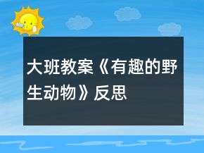 大班教案《有趣的野生動物》反思