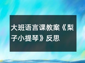 大班語(yǔ)言課教案《梨子小提琴》反思